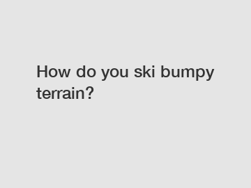 How do you ski bumpy terrain?