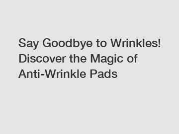 Say Goodbye to Wrinkles! Discover the Magic of Anti-Wrinkle Pads