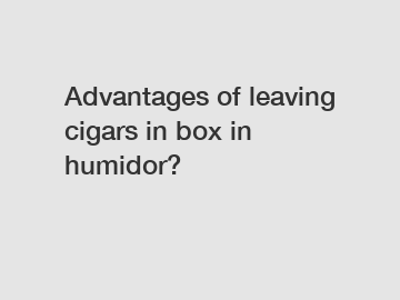 Advantages of leaving cigars in box in humidor?