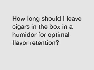 How long should I leave cigars in the box in a humidor for optimal flavor retention?