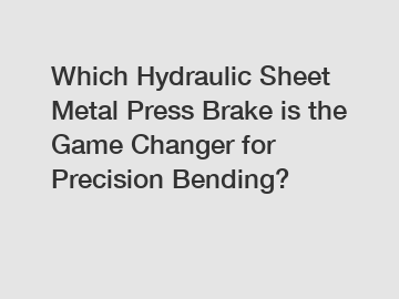 Which Hydraulic Sheet Metal Press Brake is the Game Changer for Precision Bending?