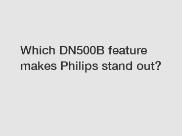 Which DN500B feature makes Philips stand out?