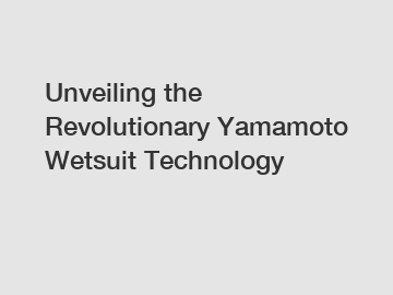 Unveiling the Revolutionary Yamamoto Wetsuit Technology