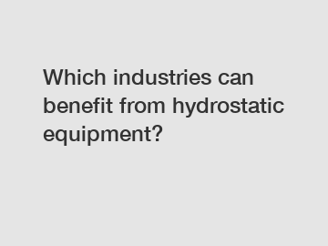 Which industries can benefit from hydrostatic equipment?