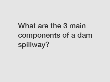 What are the 3 main components of a dam spillway?