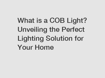What is a COB Light? Unveiling the Perfect Lighting Solution for Your Home