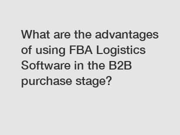 What are the advantages of using FBA Logistics Software in the B2B purchase stage?
