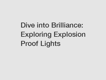 Dive into Brilliance: Exploring Explosion Proof Lights