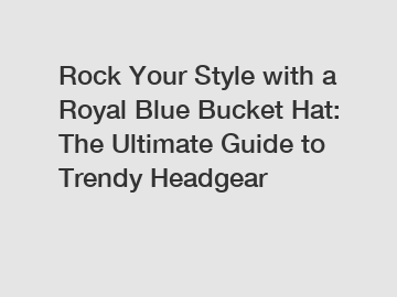 Rock Your Style with a Royal Blue Bucket Hat: The Ultimate Guide to Trendy Headgear