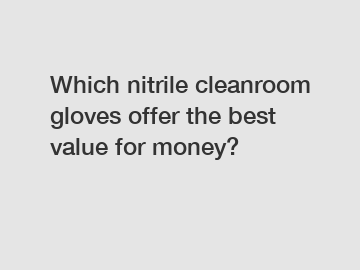 Which nitrile cleanroom gloves offer the best value for money?