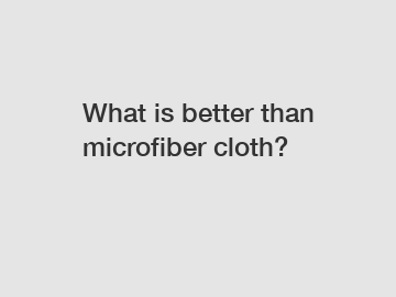 What is better than microfiber cloth?