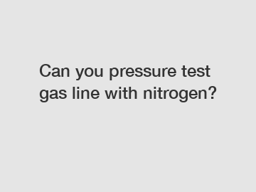 Can you pressure test gas line with nitrogen?