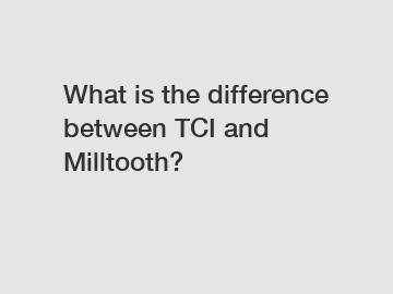 What is the difference between TCI and Milltooth?