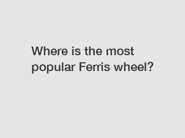 Where is the most popular Ferris wheel?