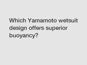 Which Yamamoto wetsuit design offers superior buoyancy?