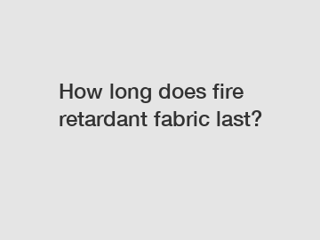 How long does fire retardant fabric last?
