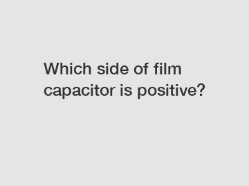 Which side of film capacitor is positive?