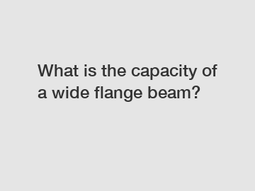 What is the capacity of a wide flange beam?