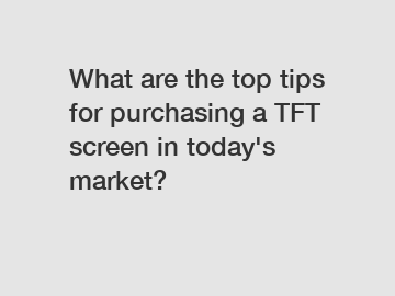 What are the top tips for purchasing a TFT screen in today's market?