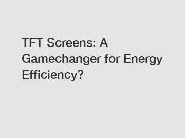 TFT Screens: A Gamechanger for Energy Efficiency?