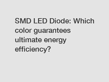 SMD LED Diode: Which color guarantees ultimate energy efficiency?