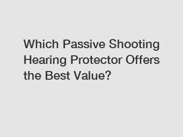 Which Passive Shooting Hearing Protector Offers the Best Value?