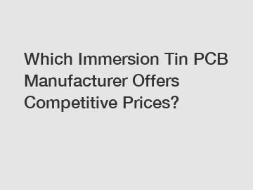 Which Immersion Tin PCB Manufacturer Offers Competitive Prices?