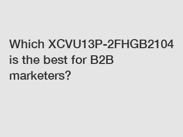 Which XCVU13P-2FHGB2104 is the best for B2B marketers?