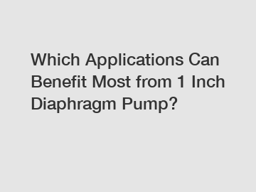 Which Applications Can Benefit Most from 1 Inch Diaphragm Pump?