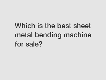 Which is the best sheet metal bending machine for sale?