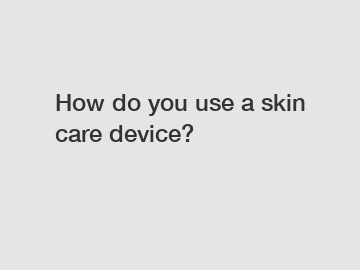 How do you use a skin care device?