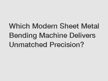Which Modern Sheet Metal Bending Machine Delivers Unmatched Precision?