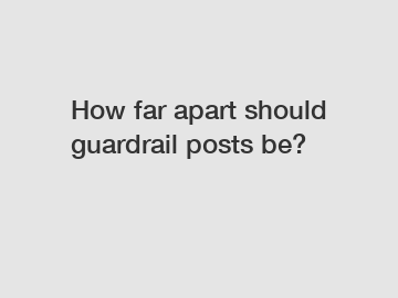 How far apart should guardrail posts be?