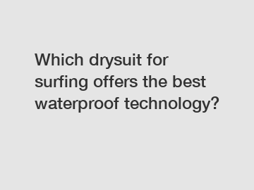 Which drysuit for surfing offers the best waterproof technology?