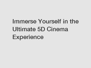 Immerse Yourself in the Ultimate 5D Cinema Experience