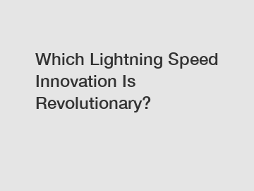 Which Lightning Speed Innovation Is Revolutionary?