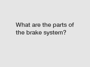 What are the parts of the brake system?