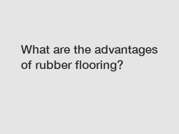 What are the advantages of rubber flooring?