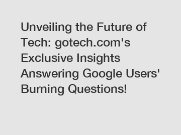 Unveiling the Future of Tech: gotech.com's Exclusive Insights Answering Google Users' Burning Questions!