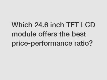 Which 24.6 inch TFT LCD module offers the best price-performance ratio?