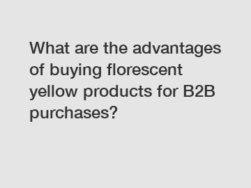 What are the advantages of buying florescent yellow products for B2B purchases?