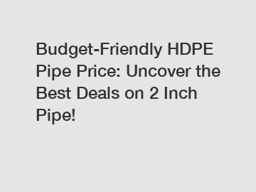 Budget-Friendly HDPE Pipe Price: Uncover the Best Deals on 2 Inch Pipe!