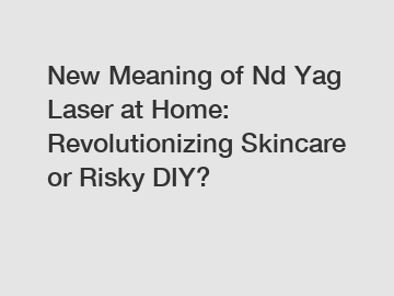 New Meaning of Nd Yag Laser at Home: Revolutionizing Skincare or Risky DIY?