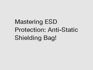 Mastering ESD Protection: Anti-Static Shielding Bag!