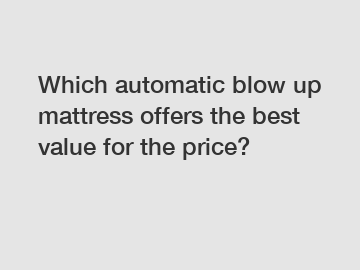 Which automatic blow up mattress offers the best value for the price?
