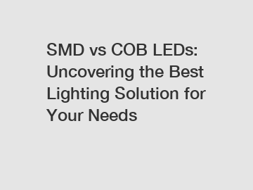 SMD vs COB LEDs: Uncovering the Best Lighting Solution for Your Needs
