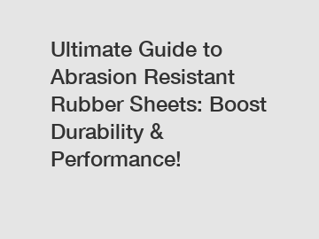 Ultimate Guide to Abrasion Resistant Rubber Sheets: Boost Durability & Performance!