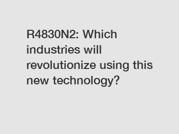 R4830N2: Which industries will revolutionize using this new technology?