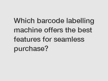 Which barcode labelling machine offers the best features for seamless purchase?