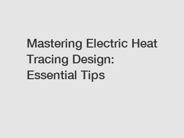 Mastering Electric Heat Tracing Design: Essential Tips